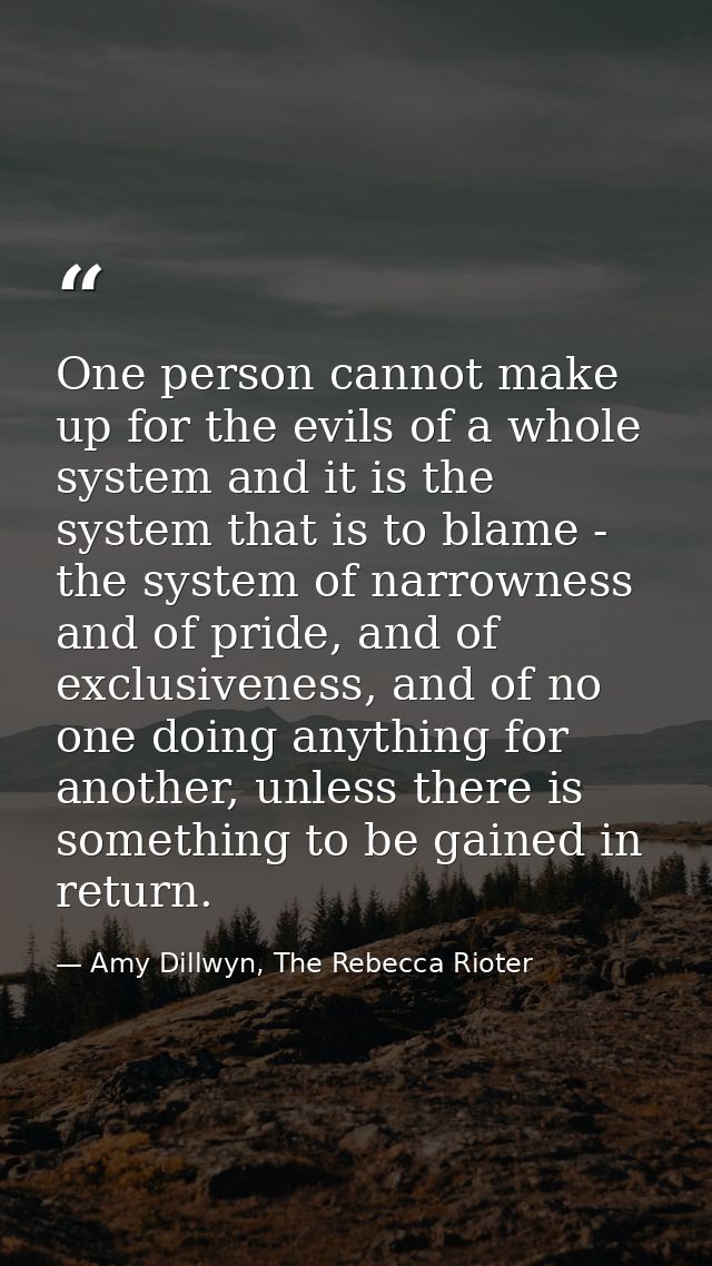 One person cannot make up for the evils of a whole system and it is the system that is to blame - the system of narrowne — Amy Dillwyn, The Rebecca Rioter