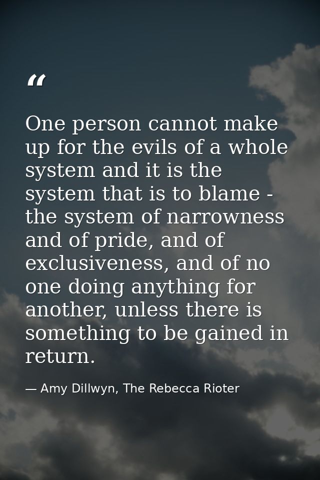 One person cannot make up for the evils of a whole system and it is the system that is to blame - the system of narrowne — Amy Dillwyn, The Rebecca Rioter