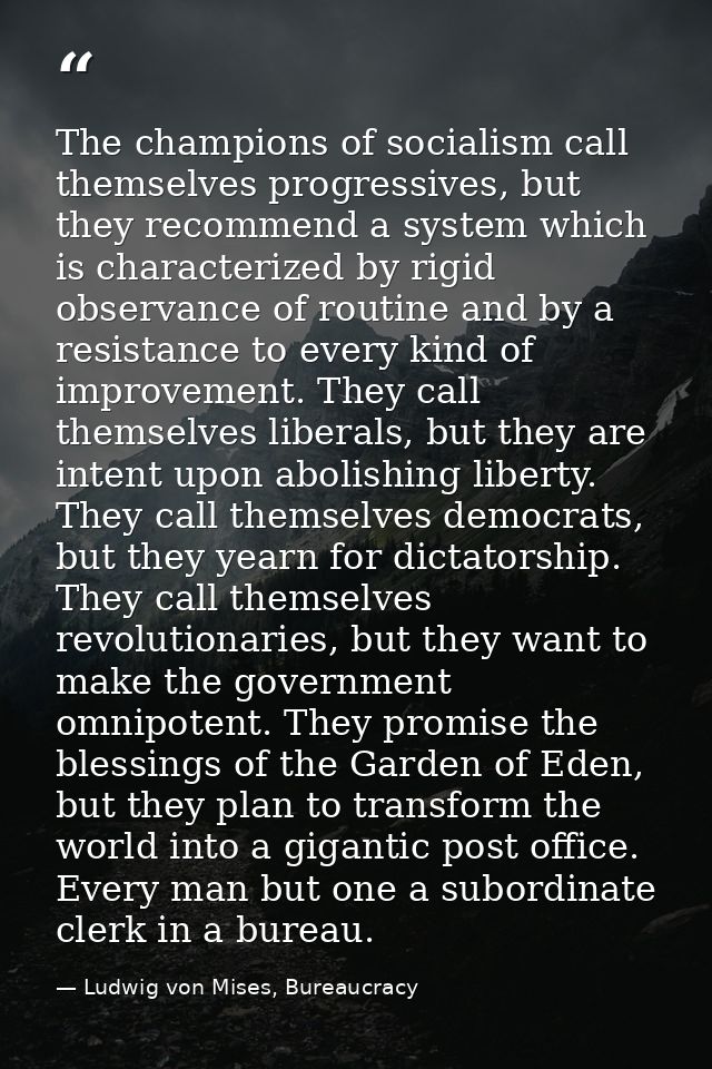 The champions of socialism call themselves progressives, but they recommend a system which is characterized by rigid obs — Ludwig von Mises, Bureaucracy