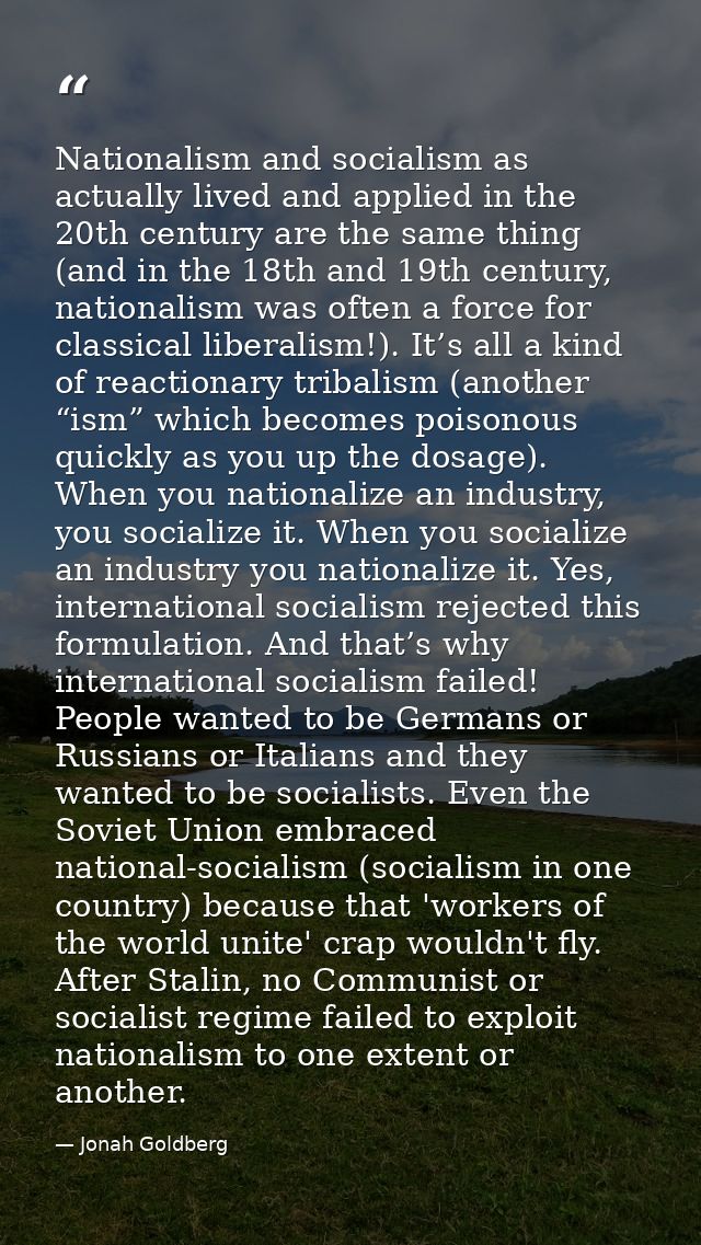 Nationalism and socialism as actually lived and applied in the 20th century are the same thing (and in the 18th and 19th — Jonah Goldberg