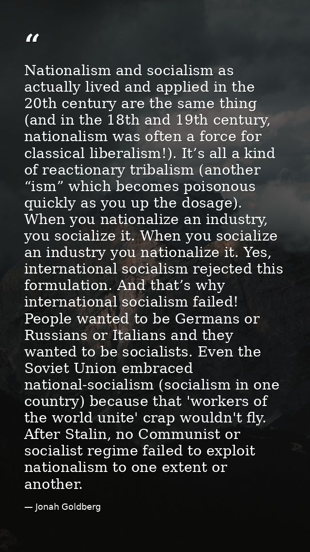 Nationalism and socialism as actually lived and applied in the 20th century are the same thing (and in the 18th and 19th — Jonah Goldberg