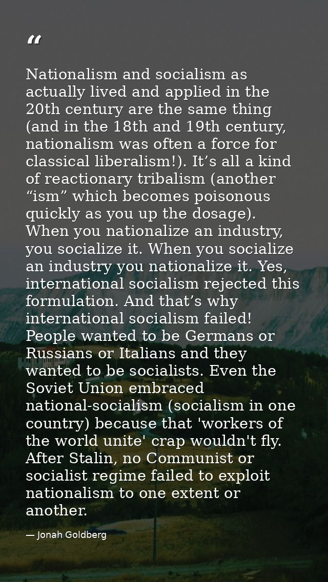 Nationalism and socialism as actually lived and applied in the 20th century are the same thing (and in the 18th and 19th — Jonah Goldberg