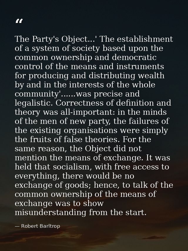 The Party's Object...' The establishment of a system of society based upon the common ownership and democratic control o — Robert Barltrop