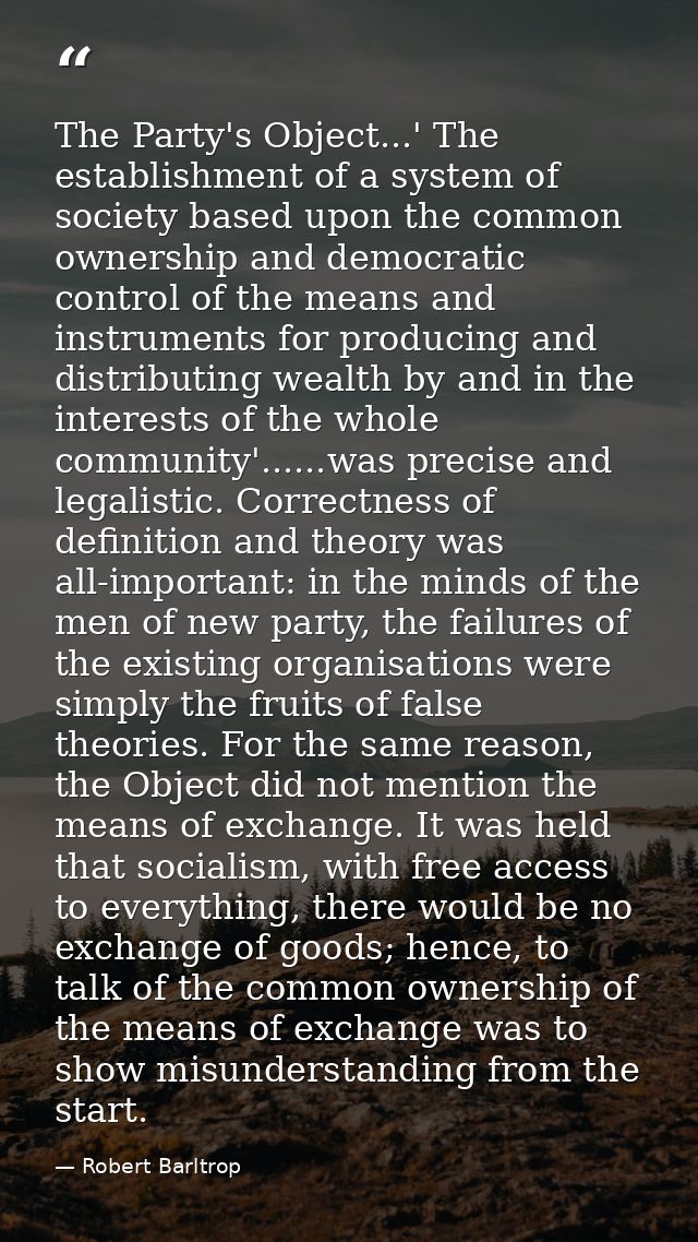 The Party's Object...' The establishment of a system of society based upon the common ownership and democratic control o — Robert Barltrop