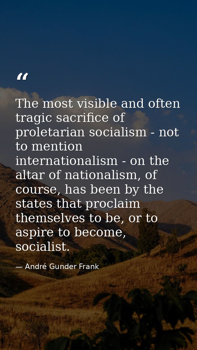 The most visible and often tragic sacrifice of proletarian socialism - not to mention internationalism - on the altar of — André Gunder Frank