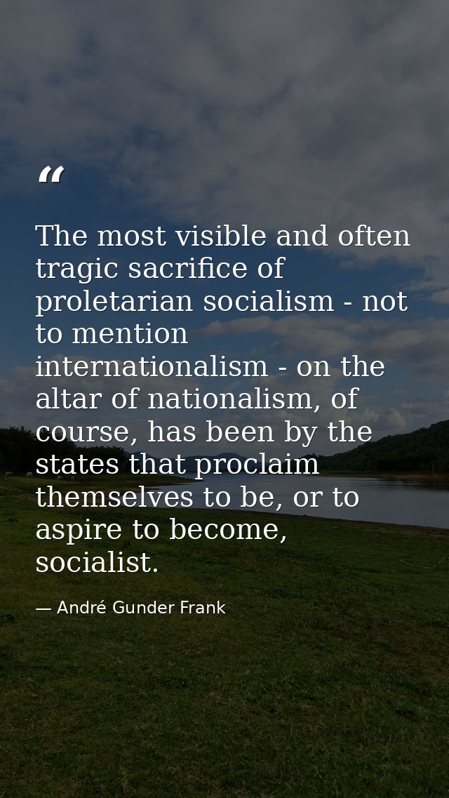 The most visible and often tragic sacrifice of proletarian socialism - not to mention internationalism - on the altar of — André Gunder Frank
