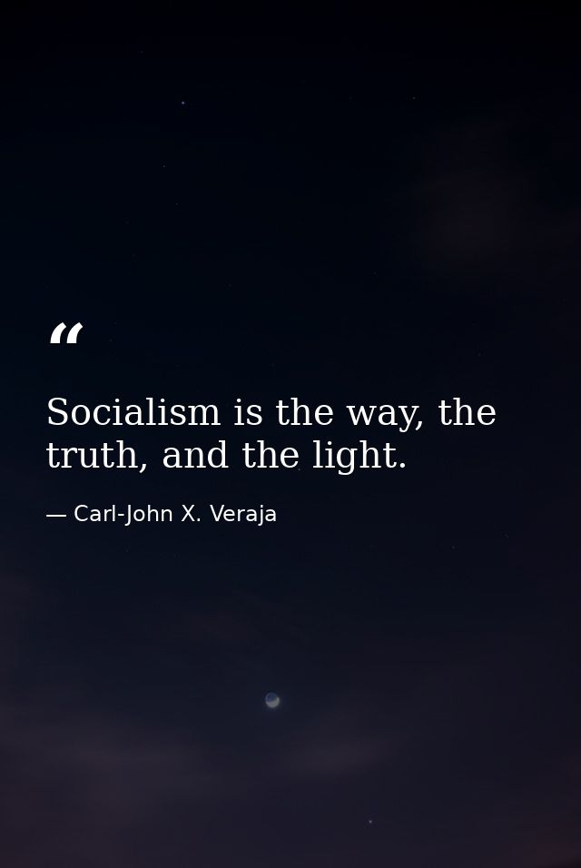 Socialism is the way, the truth, and the light. — Carl-John X. Veraja