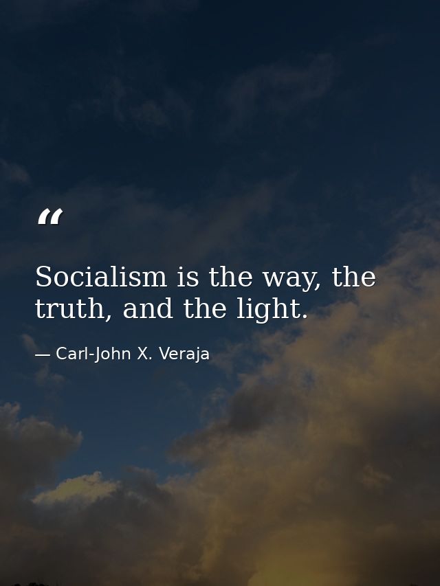 Socialism is the way, the truth, and the light. — Carl-John X. Veraja