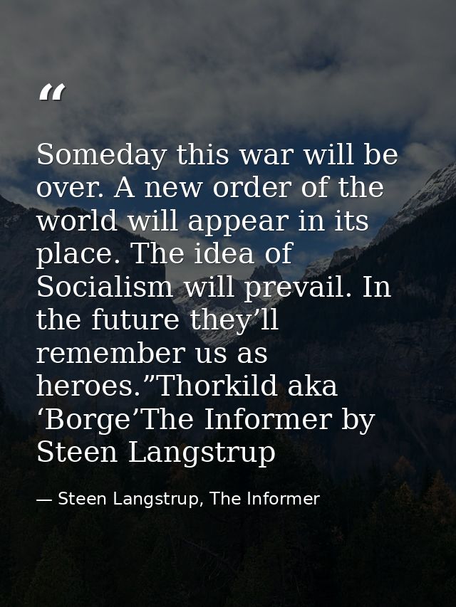 Someday this war will be over. A new order of the world will appear in its place. The idea of Socialism will prevail. In — Steen Langstrup, The Informer