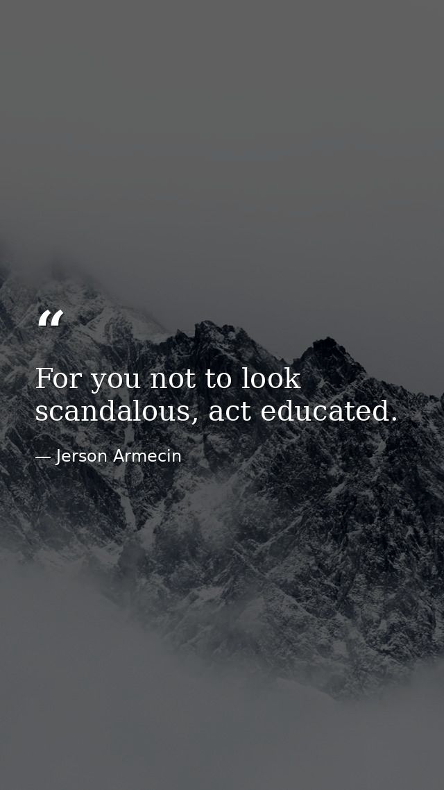 For you not to look scandalous, act educated. — Jerson Armecin