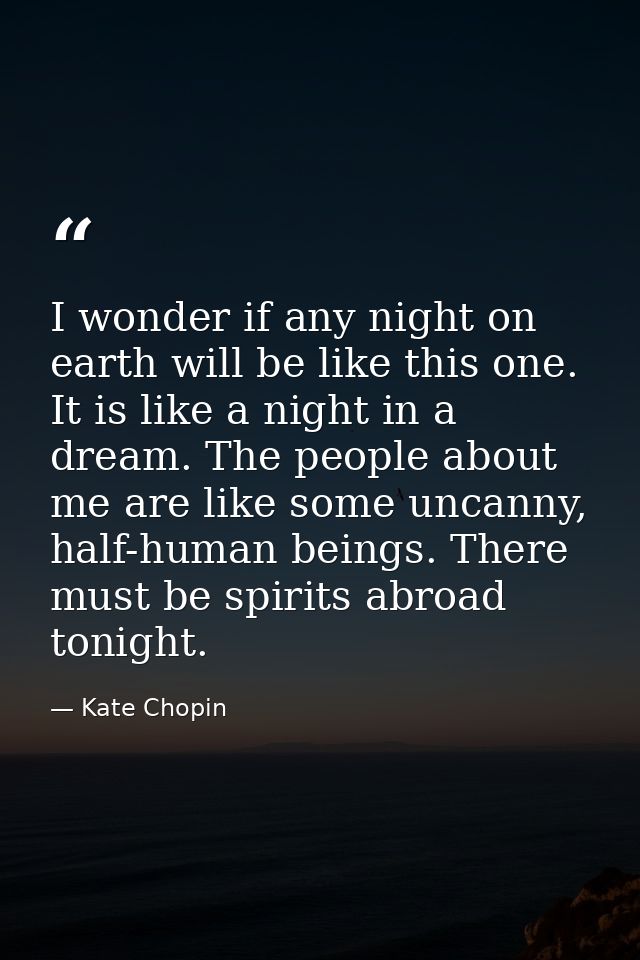 I wonder if any night on earth will be like this one. It is like a night in a dream. The people about me are like some u — Kate Chopin