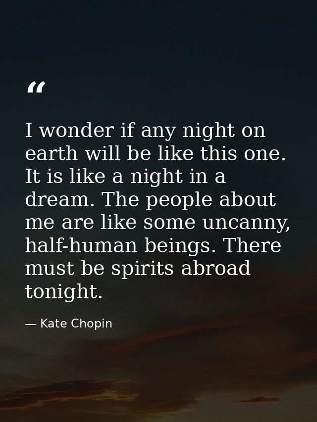 I wonder if any night on earth will be like this one. It is like a night in a dream. The people about me are like some u — Kate Chopin