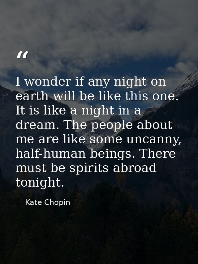 I wonder if any night on earth will be like this one. It is like a night in a dream. The people about me are like some u — Kate Chopin