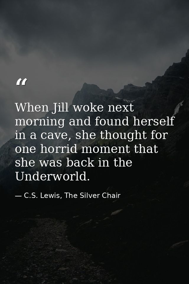 When Jill woke next morning and found herself in a cave, she thought for one horrid moment that she was back in the Unde — C.S. Lewis, The Silver Chair