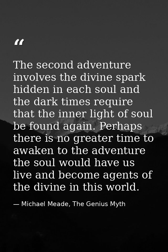 The second adventure involves the divine spark hidden in each soul and the dark times require that the inner light of so — Michael Meade, The Genius Myth
