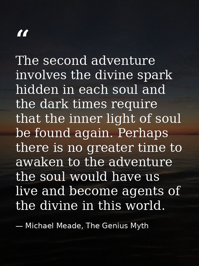 The second adventure involves the divine spark hidden in each soul and the dark times require that the inner light of so — Michael Meade, The Genius Myth