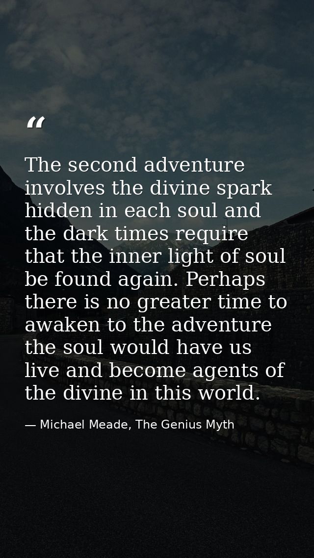 The second adventure involves the divine spark hidden in each soul and the dark times require that the inner light of so — Michael Meade, The Genius Myth