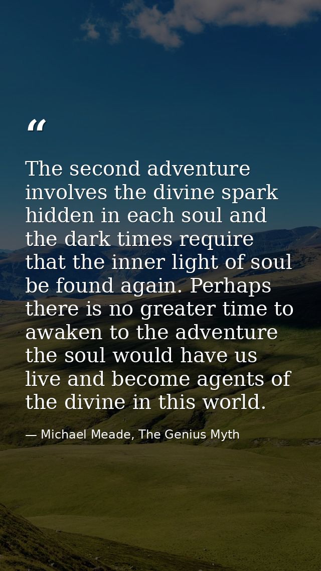 The second adventure involves the divine spark hidden in each soul and the dark times require that the inner light of so — Michael Meade, The Genius Myth