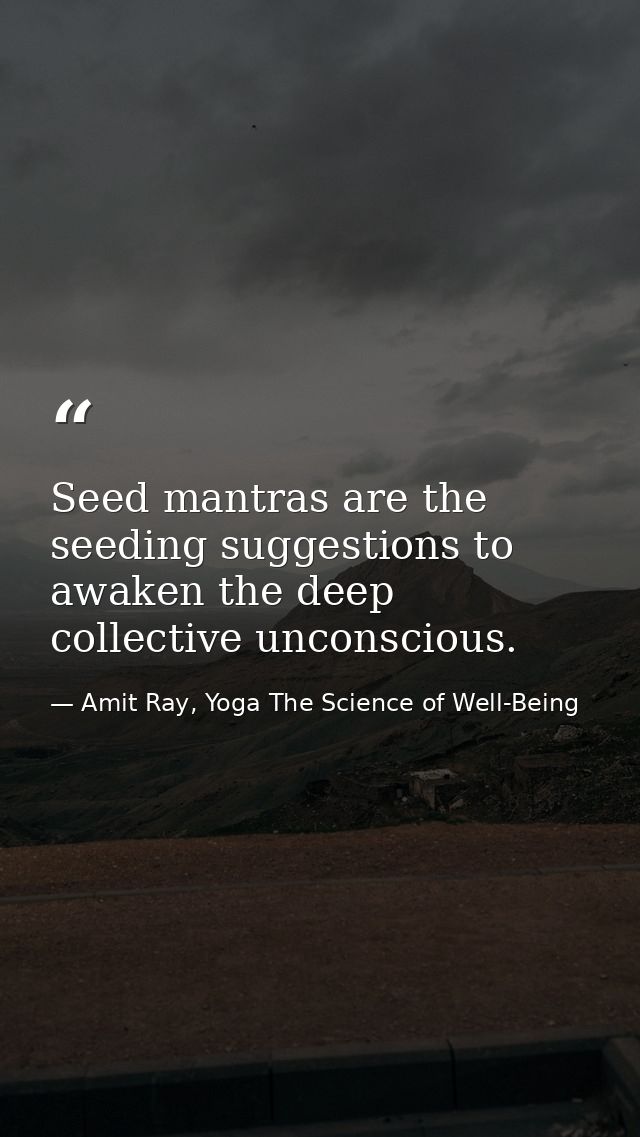 Seed mantras are the seeding suggestions to awaken the deep collective unconscious. — Amit Ray, Yoga The Science of Well-Being