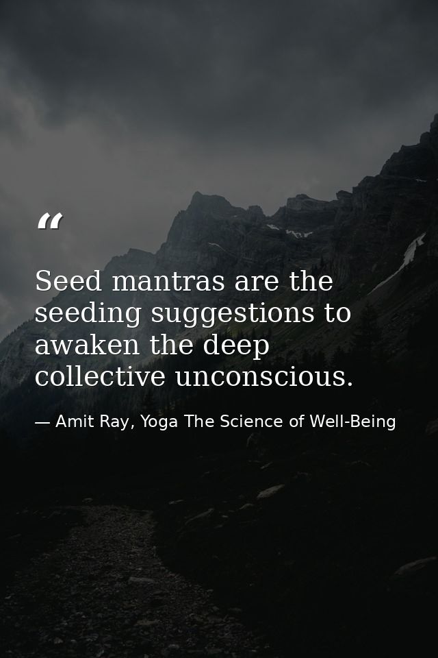 Seed mantras are the seeding suggestions to awaken the deep collective unconscious. — Amit Ray, Yoga The Science of Well-Being