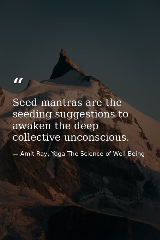 Seed mantras are the seeding suggestions to awaken the deep collective unconscious. — Amit Ray, Yoga The Science of Well-Being