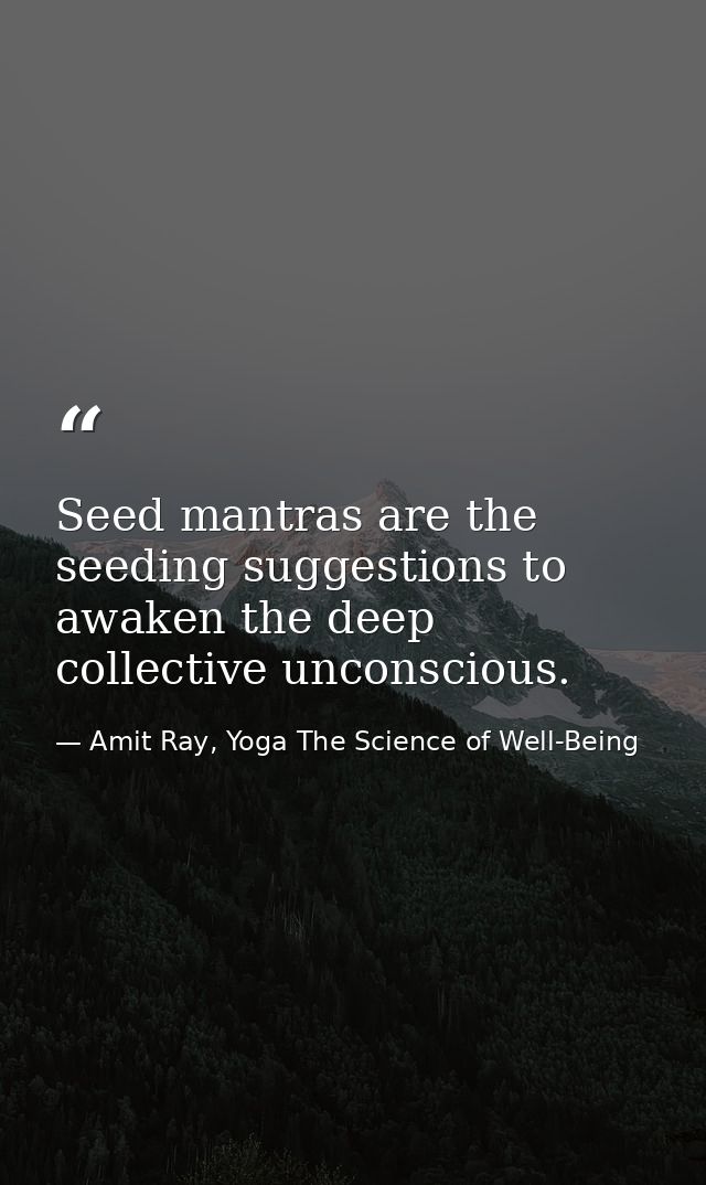 Seed mantras are the seeding suggestions to awaken the deep collective unconscious. — Amit Ray, Yoga The Science of Well-Being