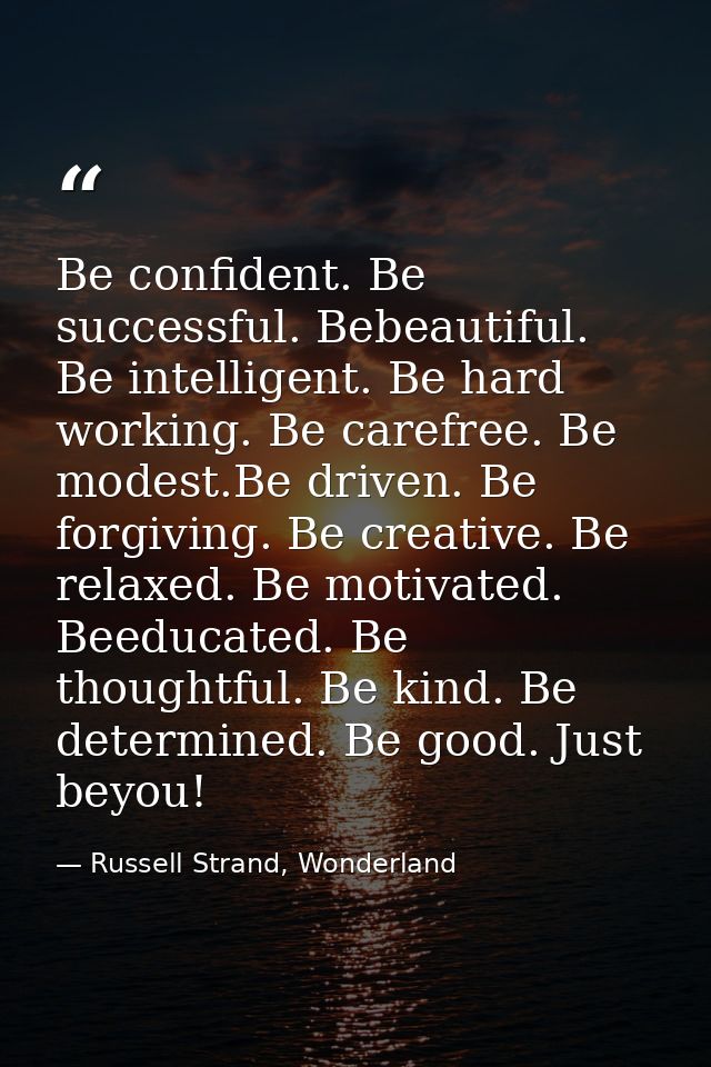 Be confident. Be successful. Bebeautiful. Be intelligent. Be hard working. Be carefree. Be modest.Be driven. Be forgivin — Russell Strand, Wonderland