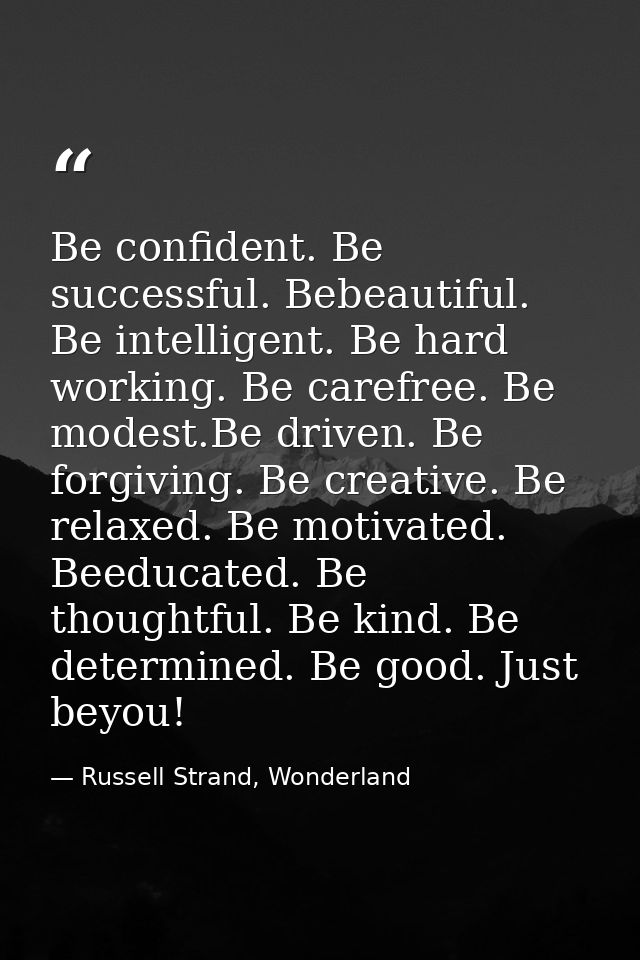 Be confident. Be successful. Bebeautiful. Be intelligent. Be hard working. Be carefree. Be modest.Be driven. Be forgivin — Russell Strand, Wonderland