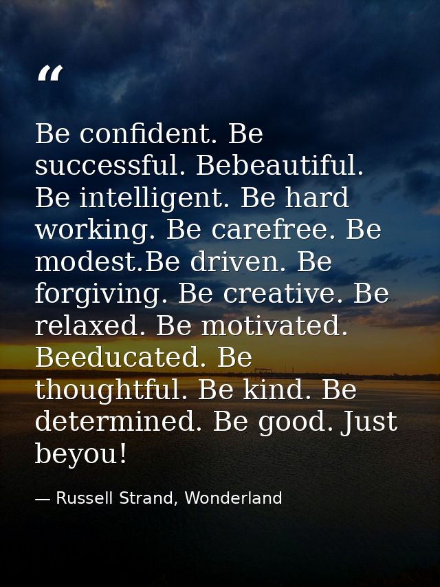 Be confident. Be successful. Bebeautiful. Be intelligent. Be hard working. Be carefree. Be modest.Be driven. Be forgivin — Russell Strand, Wonderland