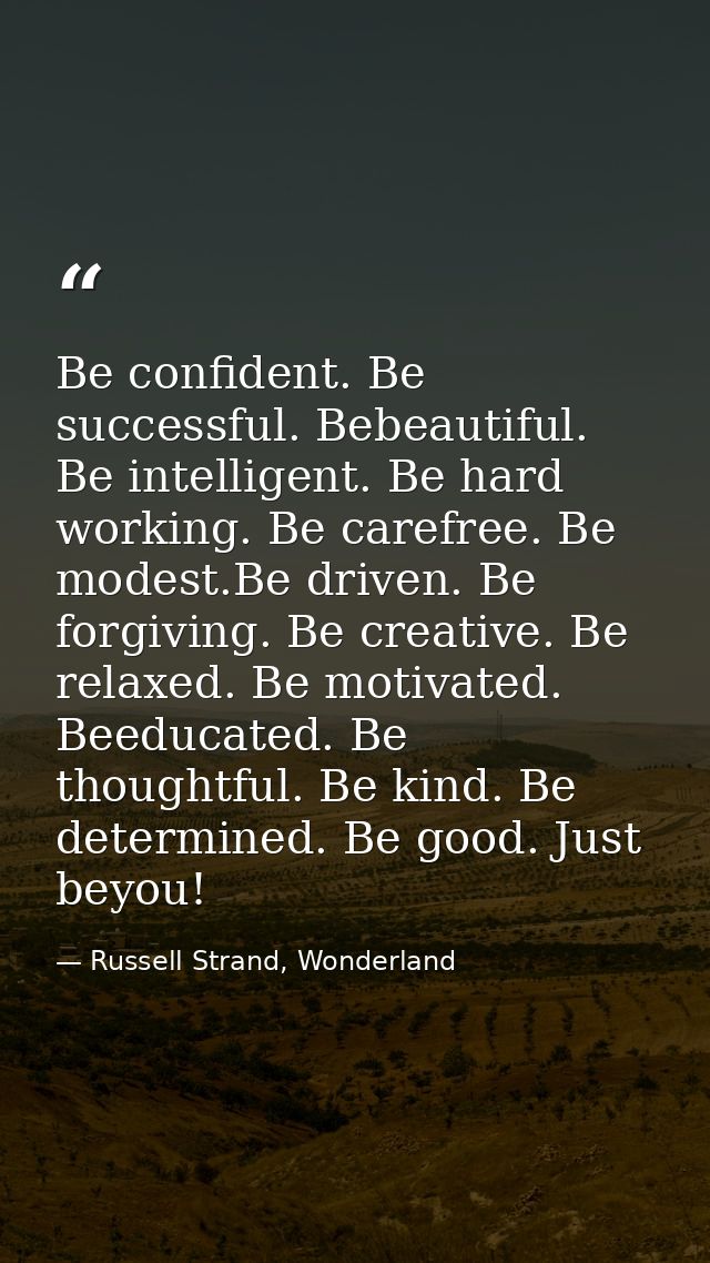 Be confident. Be successful. Bebeautiful. Be intelligent. Be hard working. Be carefree. Be modest.Be driven. Be forgivin — Russell Strand, Wonderland