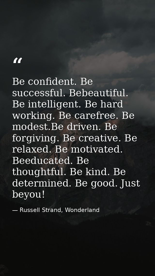 Be confident. Be successful. Bebeautiful. Be intelligent. Be hard working. Be carefree. Be modest.Be driven. Be forgivin — Russell Strand, Wonderland