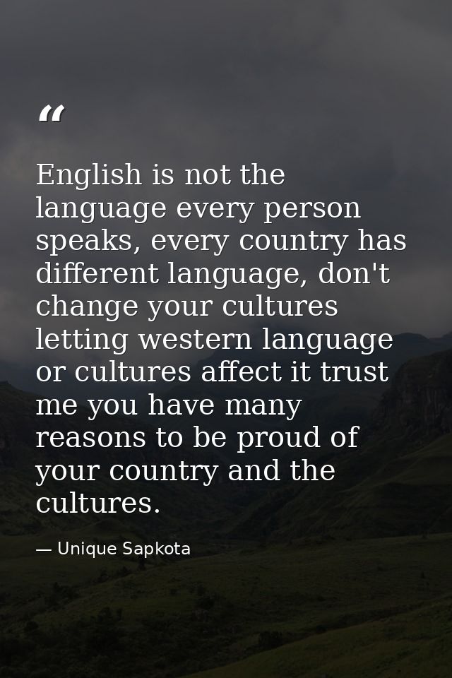 English is not the language every person speaks, every country has different language, don't change your cultures lettin — Unique Sapkota