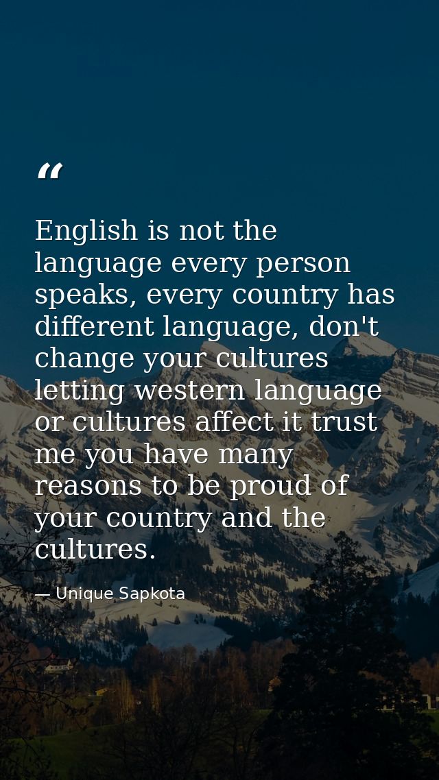 English is not the language every person speaks, every country has different language, don't change your cultures lettin — Unique Sapkota