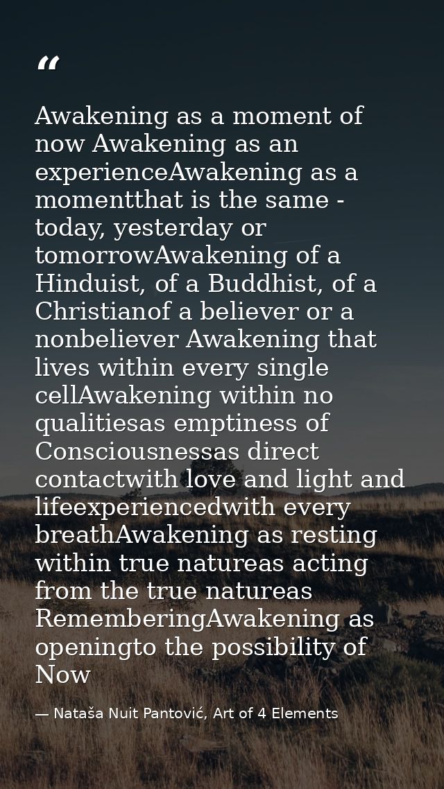 Awakening as a moment of now Awakening as an experienceAwakening as a momentthat is the same - today, yesterday or tomor — Nataša Nuit Pantović, Art of 4 Elements