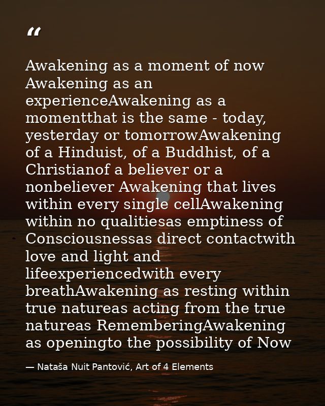 Awakening as a moment of now Awakening as an experienceAwakening as a momentthat is the same - today, yesterday or tomor — Nataša Nuit Pantović, Art of 4 Elements