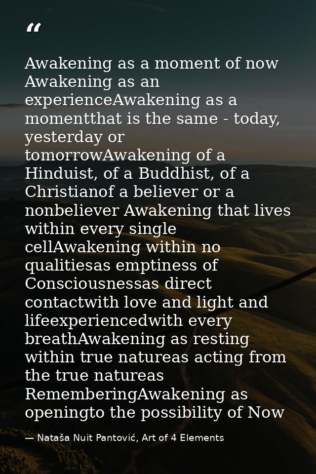 Awakening as a moment of now Awakening as an experienceAwakening as a momentthat is the same - today, yesterday or tomor — Nataša Nuit Pantović, Art of 4 Elements