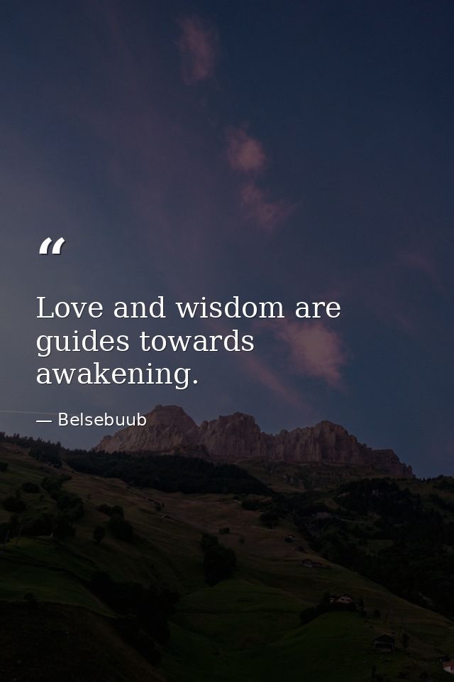 Love and wisdom are guides towards awakening. — Belsebuub
