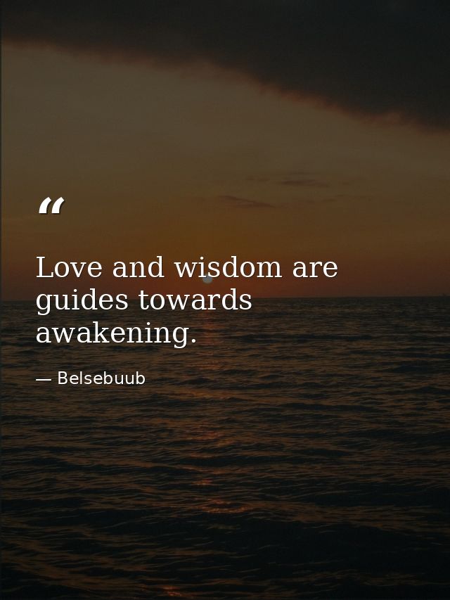 Love and wisdom are guides towards awakening. — Belsebuub