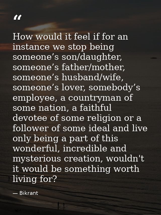 How would it feel if for an instance we stop being someone’s son/daughter, someone’s father/mother, someone’s husband/wi — Bikrant
