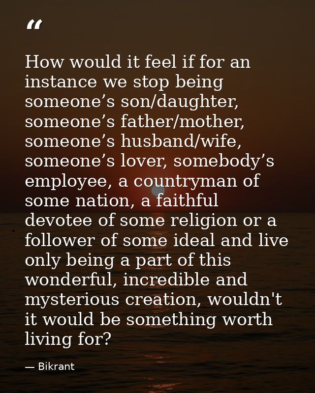 How would it feel if for an instance we stop being someone’s son/daughter, someone’s father/mother, someone’s husband/wi — Bikrant