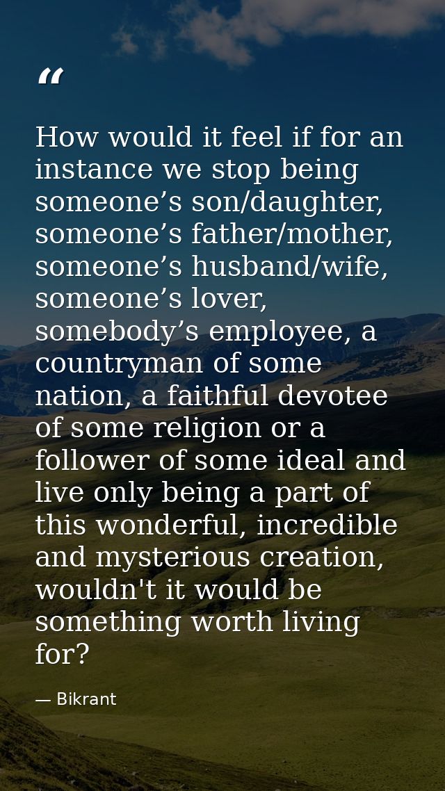How would it feel if for an instance we stop being someone’s son/daughter, someone’s father/mother, someone’s husband/wi — Bikrant