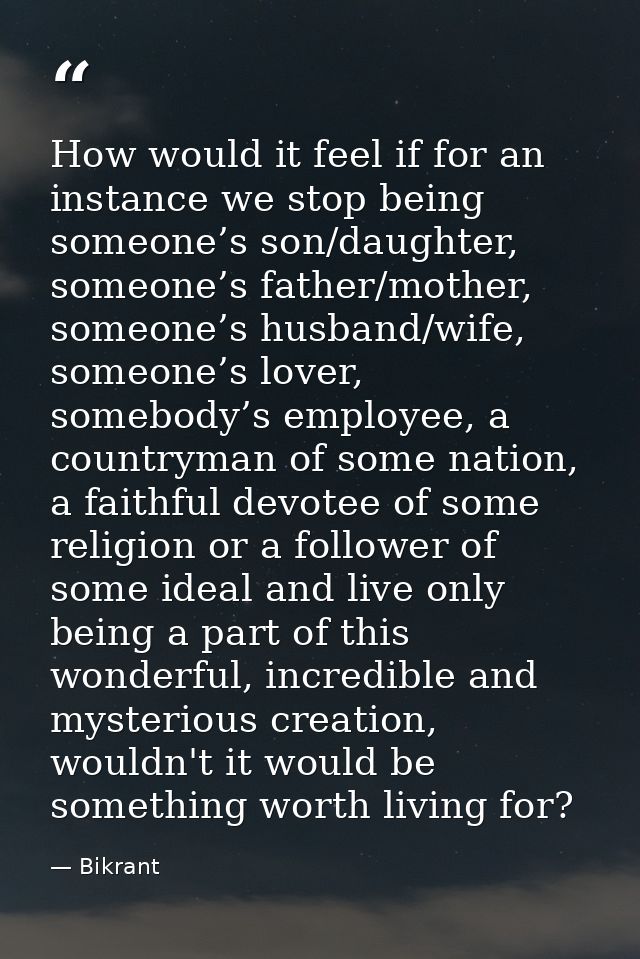 How would it feel if for an instance we stop being someone’s son/daughter, someone’s father/mother, someone’s husband/wi — Bikrant