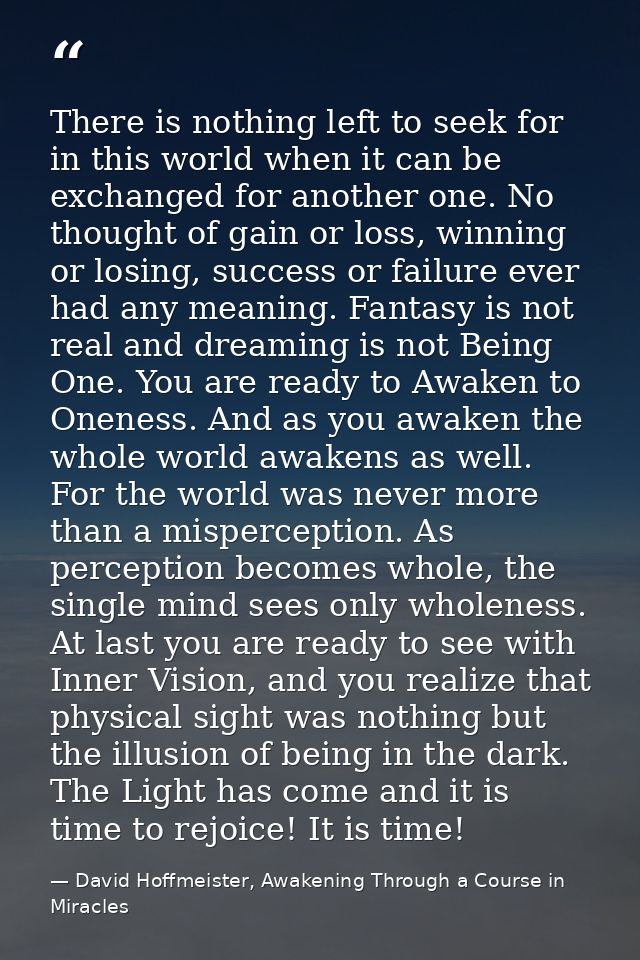 There is nothing left to seek for in this world when it can be exchanged for another one. No thought of gain or loss, wi — David Hoffmeister, Awakening Through a Course in Miracles