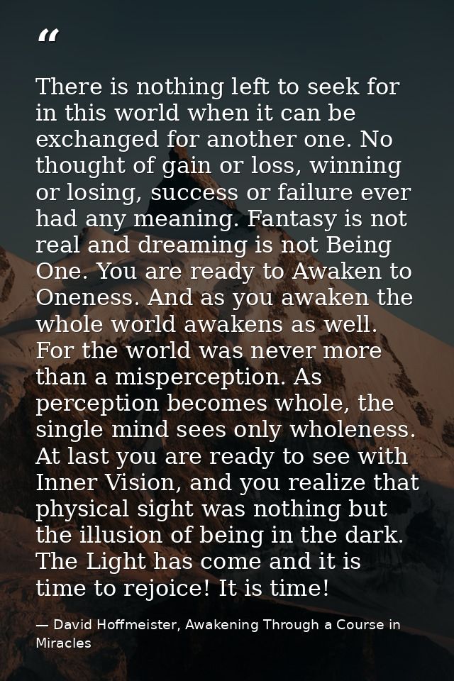 There is nothing left to seek for in this world when it can be exchanged for another one. No thought of gain or loss, wi — David Hoffmeister, Awakening Through a Course in Miracles
