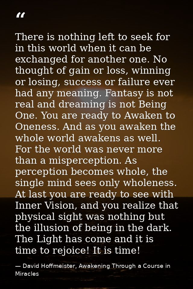 There is nothing left to seek for in this world when it can be exchanged for another one. No thought of gain or loss, wi — David Hoffmeister, Awakening Through a Course in Miracles