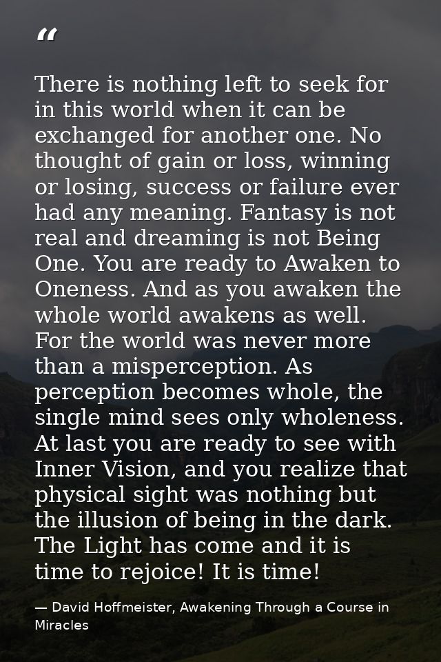 There is nothing left to seek for in this world when it can be exchanged for another one. No thought of gain or loss, wi — David Hoffmeister, Awakening Through a Course in Miracles