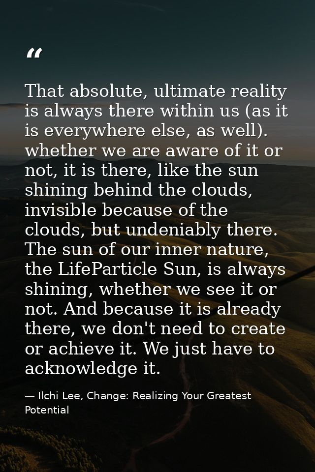 That absolute, ultimate reality is always there within us (as it is everywhere else, as well). whether we are aware of i — Ilchi Lee, Change: Realizing Your Greatest Potential