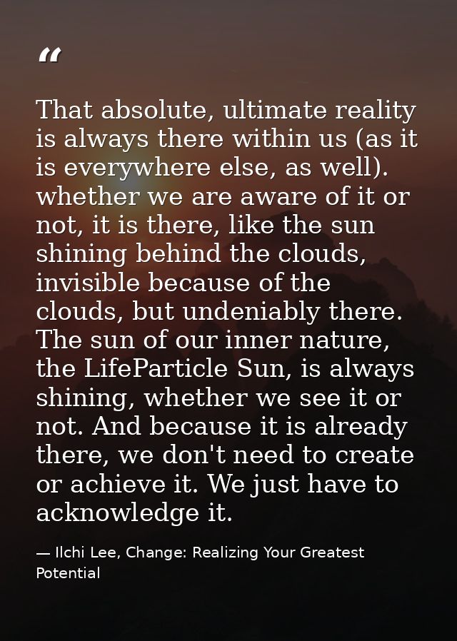 That absolute, ultimate reality is always there within us (as it is everywhere else, as well). whether we are aware of i — Ilchi Lee, Change: Realizing Your Greatest Potential