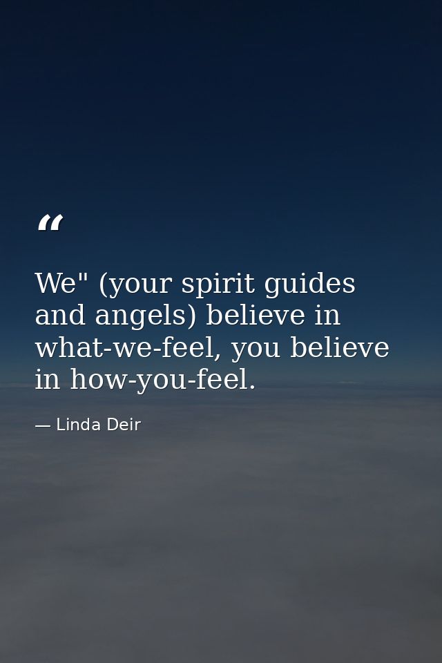 We" (your spirit guides and angels) believe in what-we-feel, you believe in how-you-feel. — Linda Deir