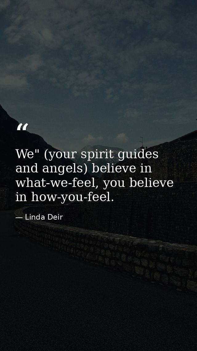 We" (your spirit guides and angels) believe in what-we-feel, you believe in how-you-feel. — Linda Deir